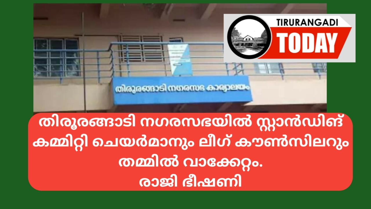 തിരൂരങ്ങാടി നഗരസഭയിൽ ലീഗ് നേതാവായ സ്റ്റാന്റിങ് കമ്മിറ്റി ചെയർമാനും ലീഗ് കൗണ്സിലറും തമ്മിൽ വാക്കേറ്റം