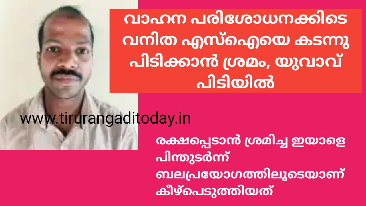 വാഹന പരിശോധനക്കിടെ വനിത എസ്‌ഐ യെ കടന്നു പിടിക്കാൻ ശ്രമിച്ച യുവാവിനെ പിന്തുടർന്ന് പിടികൂടി