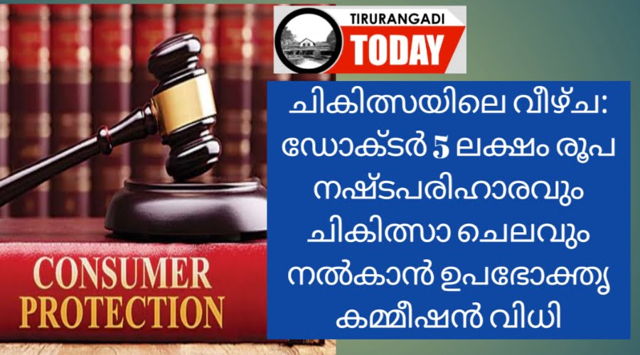 ചികിത്സയിലെ വീഴ്ച: ഡോക്ടർ 5 ലക്ഷം രൂപ നഷ്ടപരിഹാരവും ചികിത്സാ ചെലവും നല്‍കാന്‍ ഉപഭോക്തൃ കമ്മീഷന്‍ വിധി