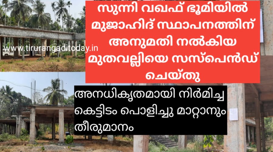 സുന്നി വഖഫ് ഭൂമിയിൽ മുജാഹിദ് സ്ഥാപനത്തിന് അനുമതി നൽകിയ സംഭവം, മുതവല്ലിയെ സസ്‌പെൻഡ് ചെയ്തു, കെട്ടിടം പൊളിക്കാനും തീരുമാനം