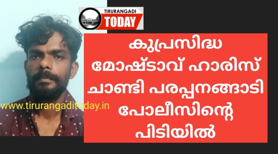 കുപ്രസിദ്ധ മോഷ്ടാവ് ഹാരിസ് ചാണ്ടി പരപ്പനങ്ങാടി പോലീസിന്റെ പിടിയിൽ 