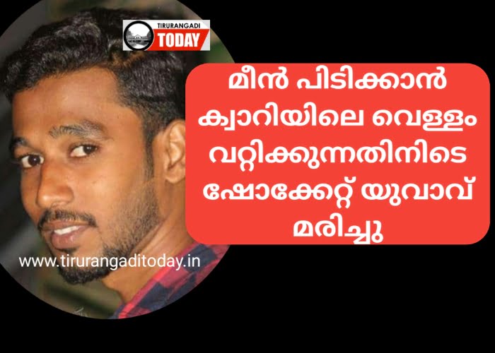 ക്വാറിയിലെ വെള്ളം വറ്റിക്കുന്നതിനിടെ ഷോക്കേറ്റ് യുവാവ് മരിച്ചു