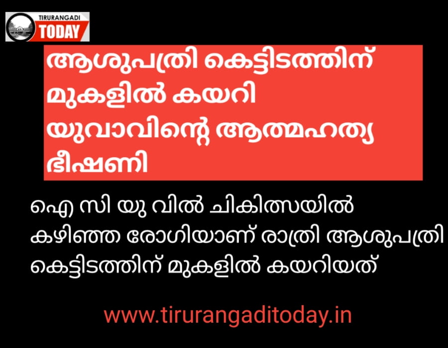 കോട്ടക്കൽ ആശുപത്രി കെട്ടിടത്തിന് മുകളിൽ കയറി യുവാവിന്റെ ആത്മഹത്യ ഭീഷണി