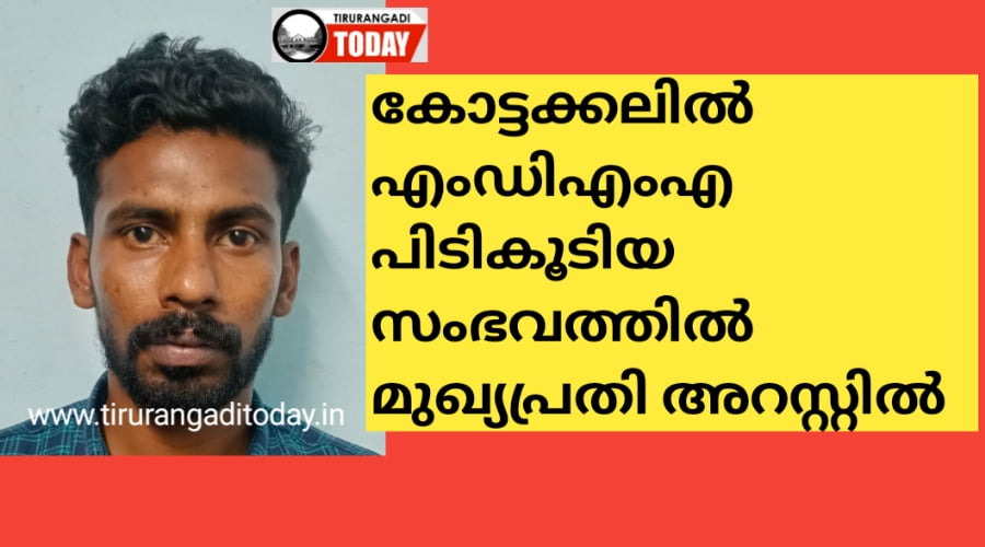 കോട്ടക്കലിൽ എംഡിഎംഎ പിടികൂടിയ സംഭവത്തിൽ മുഖ്യപ്രതി അറസ്റ്റിൽ