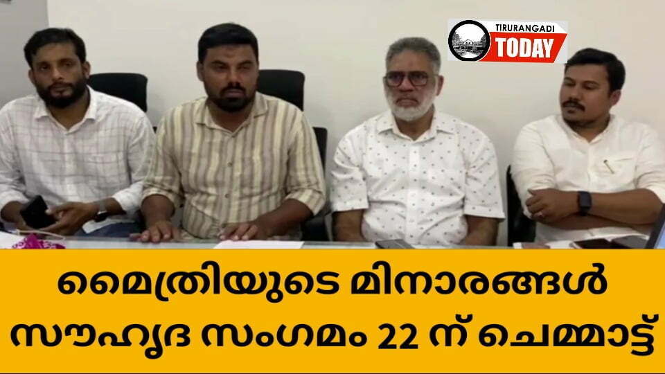 ‘മൈത്രിയുടെ മിനാരങ്ങൾ’ സൗഹൃദ സംഗമം 22ന് ചെമ്മാട്