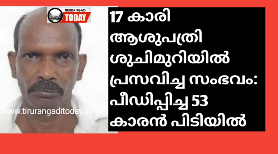 17 കാരി ആശുപത്രി ശുചിമുറിയിൽ പ്രസവിച്ച സംഭവം: 53 കാരനായ പ്രതി പിടിയിൽ