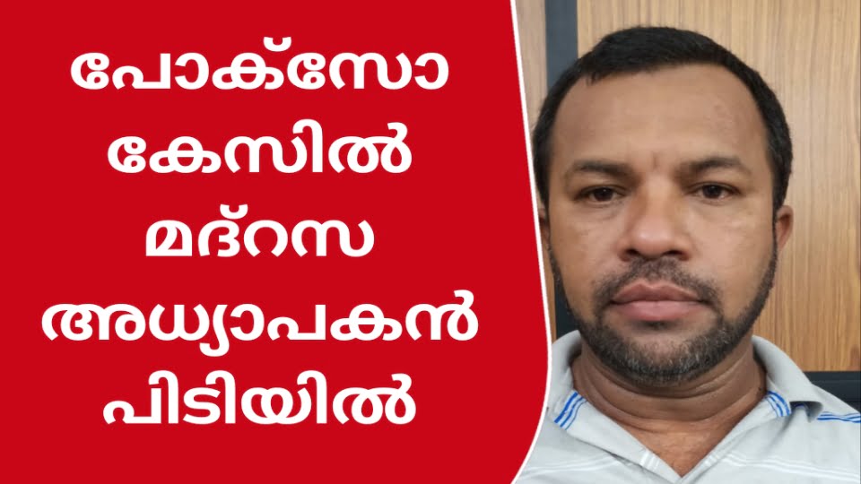 വിദ്യാർത്ഥിനിയോട് ലൈംഗീകാതിക്രമം: മദ്റസാധ്യപകൻ പിടിയിൽ