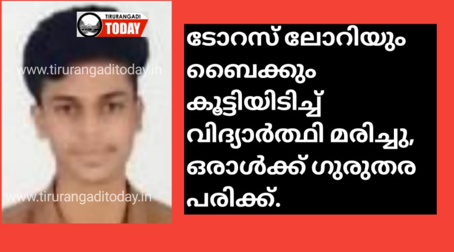 ടോറസ് ലോറിയും ബൈക്കും കൂട്ടിയിടിച്ച് വിദ്യാർത്ഥി മരിച്ചു, ഒരാൾക്ക് ഗുരുതര പരിക്ക്