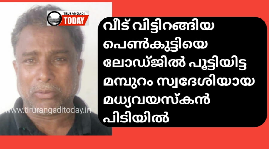 വീട് വിട്ടിറങ്ങിയ 16 കാരിയെ പ്രലോഭിപ്പിച്ച് ലോഡ്ജിൽ പൂട്ടിയിട്ട മമ്പുറം സ്വദേശി പിടിയിൽ