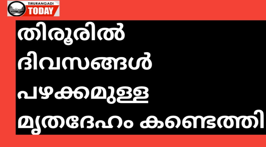 തിരൂരിൽ ദിവസങ്ങൾ പഴക്കമുള്ള മൃതദേഹം കണ്ടെത്തി