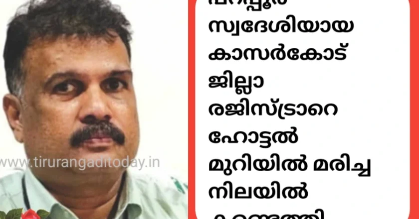 പറപ്പൂർ സ്വദേശിയായ കാസർകോട് ജില്ലാ രജിസ്ട്രാറെ ഹോട്ടൽ മുറിയിൽ മരിച്ച നിലയിൽ കണ്ടെത്തി