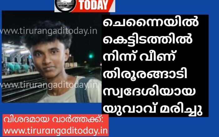 ചെന്നൈ യിൽ കെട്ടിടത്തിൽ നിന്ന് വീണ് തിരൂരങ്ങാടി സ്വദേശിയായ യുവാവ് മരിച്ചു