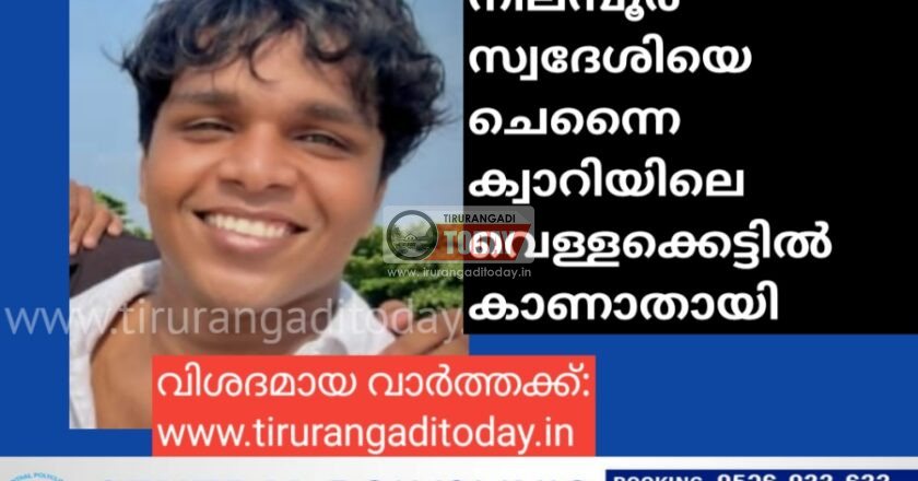 നിലമ്പൂർ സ്വദേശിയെ ചെന്നൈ ക്വാറിയിലെ വെള്ളക്കെട്ടിൽ കാണാതായി