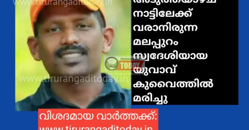 അടുത്തയാഴ്ച നാട്ടിലേക്ക് വരാനിരുന്ന മലപ്പുറം സ്വദേശിയായ യുവാവ് കുവൈത്തിൽ മരിച്ചു