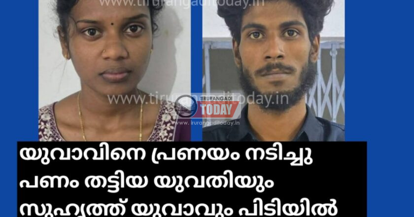 യുവാവിനെ പ്രണയം നടിച്ചു പണം തട്ടിയ യുവതിയും സുഹൃത്ത് യുവാവും പിടിയിൽ