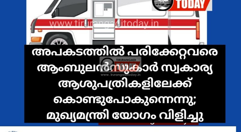 അപകടത്തിൽ പരിക്കേറ്റവരെ ആംബുലൻസുകാർ സ്വകാര്യ ആശുപത്രികളിലേക്ക് കൊണ്ടുപോകുന്നെന്നു; മുഖ്യമന്ത്രി യോഗം വിളിച്ചു