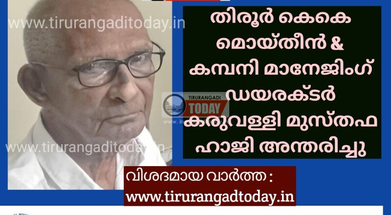 തിരൂർ കെകെ മൊയ്തീൻ & കമ്പനി മാനേജിംഗ് ഡയരക്ടർ കരുവള്ളി മുസ്തഫ ഹാജി അന്തരിച്ചു