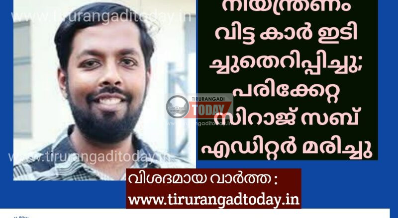 ഡ്യൂട്ടി കഴിഞ്ഞ് മടങ്ങുന്നതിനിടെ നിയന്ത്രണം വിട്ട കാർ ഇടിച്ചുതെറിപ്പിച്ചു; സിറാജ് സബ് എഡിറ്റർ മരിച്ചു