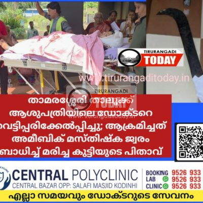 താമരശ്ശേരി താലൂക്ക് ആശുപത്രിയിലെ ഡോക്ടറെ വെട്ടിപ്പരിക്കേൽപ്പിച്ചു; ആക്രമിച്ചത് അമീബിക് മസ്തിഷ്ക ജ്വരം പിടിപെട്ട് മരിച്ച കുട്ടിയുടെ പിതാവ്