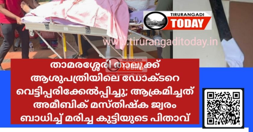 താമരശ്ശേരി താലൂക്ക് ആശുപത്രിയിലെ ഡോക്ടറെ വെട്ടിപ്പരിക്കേൽപ്പിച്ചു; ആക്രമിച്ചത് അമീബിക് മസ്തിഷ്ക ജ്വരം പിടിപെട്ട് മരിച്ച കുട്ടിയുടെ പിതാവ്