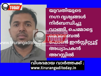 യുവതിയുടെ നഗ്ന ദൃശ്യങ്ങൾ നിർബന്ധിച്ചു വാങ്ങി, ചെമ്മാട്ടെ മൊബൈൽ ഫോൺ ഇൻസ്റ്റിറ്റ്യൂട്ട് അധ്യാപകൻ അറസ്റ്റിൽ