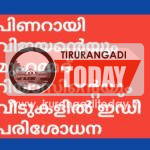 പിണറായി വിജയൻ്റെയും മുഹമ്മദ് റിയാസിൻ്റെയും വീടുകളിൽ ഇഡി പരിശോധന