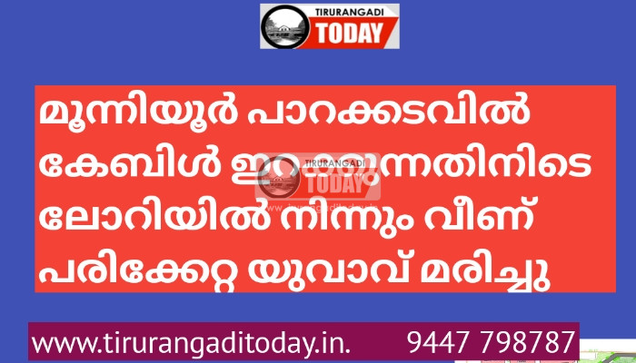 പാറക്കടവിൽ കേബിൾ ഇറക്കുന്നതിനിടെ ലോറിയിൽ നിന്നും വീണ് പരിക്കേറ്റ യുവാവ് മരിച്ചു