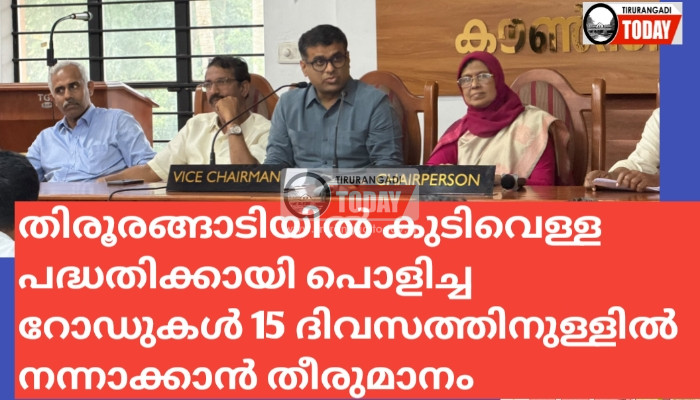 തിരൂരങ്ങാടിയിൽ കുടിവെള്ള പദ്ധതിക്കായി പൊളിച്ച റോഡുകൾ 15 ദിവസത്തിനുള്ളിൽ നന്നാക്കാൻ തീരുമാനം
