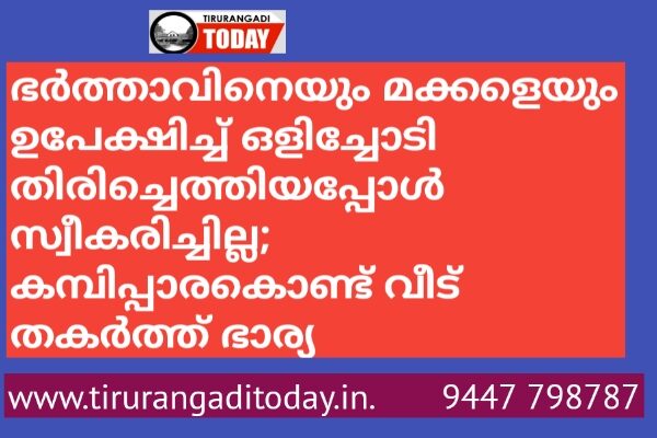 ഭര്‍ത്താവിനെയും മക്കളെയും ഉപേക്ഷിച്ച്‌ ഒളിച്ചോടി തിരിച്ചെത്തിയപ്പോള്‍ സ്വീകരിച്ചില്ല; കമ്പിപ്പാരകൊണ്ട് വീട് തകര്‍ത്ത് ഭാര്യ