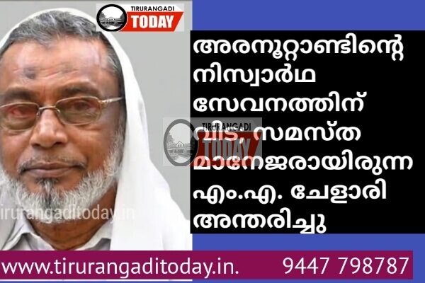 അരനൂറ്റാണ്ടിന്റെ നിസ്വാർഥ സേവനത്തിന് വിട; സമസ്ത മാനേജരായിരുന്ന എം.എ. ചേളാരി അന്തരിച്ചു