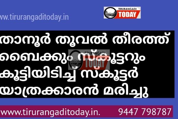 താനൂർ തൂവൽ തീരത്ത് ബൈക്കും സ്കൂട്ടറും കൂട്ടിയിടിച്ച് സ്കൂട്ടർ യാത്രക്കാരൻ മരിച്ചു