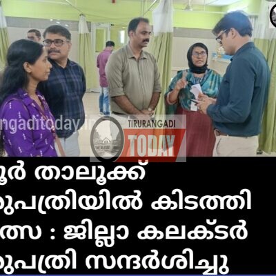 താനൂർ താലൂക്ക് ആശുപത്രിയിൽ കിടത്തി ചികിത്സ : ജില്ലാ കലക്ടർ ആശുപത്രി സന്ദർശിച്ചു