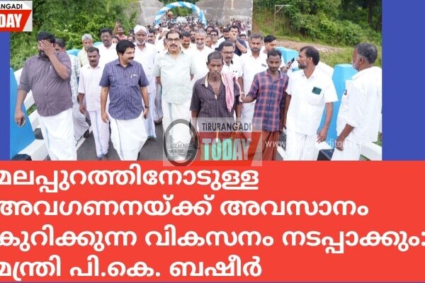 മലപ്പുറത്തിനോടുള്ള അവഗണനയ്ക്ക് അവസാനം കുറിക്കുന്ന വികസനം നടപ്പാക്കും: മന്ത്രി പി.കെ. ബഷീർ